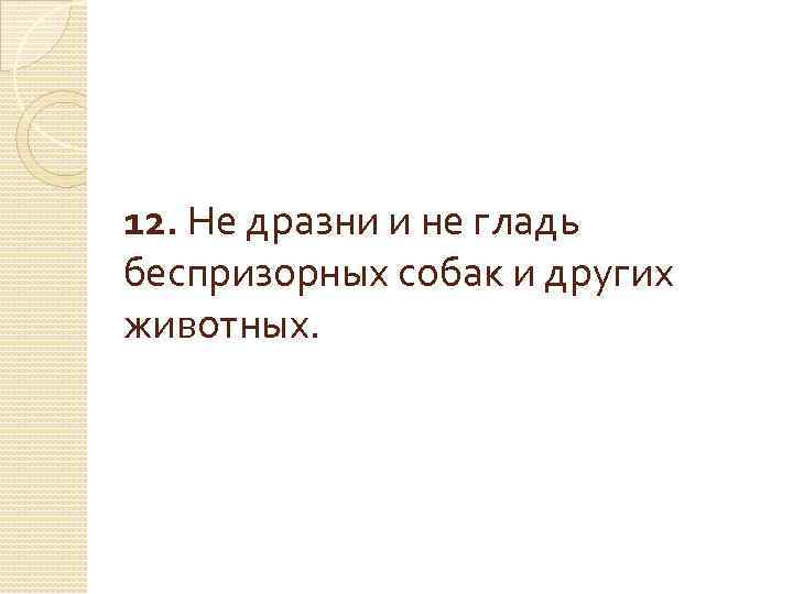12. Не дразни и не гладь беспризорных собак и других животных. 