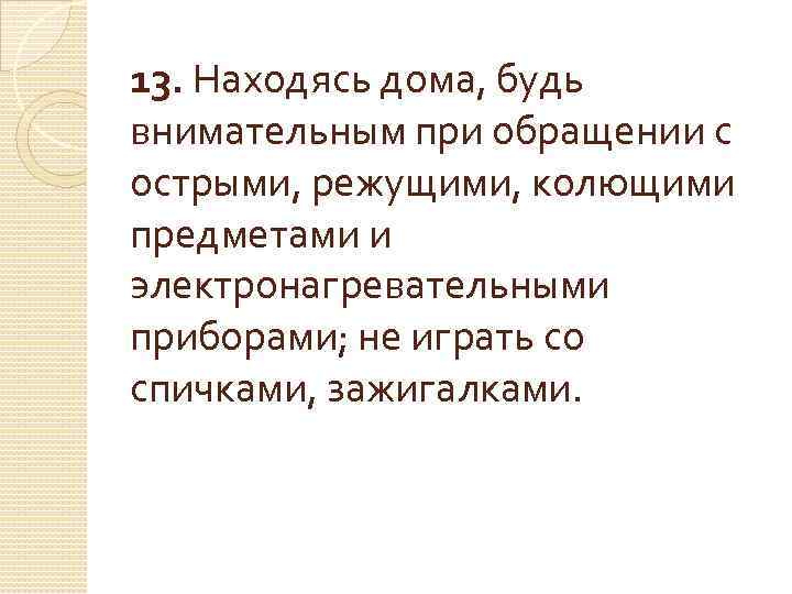 13. Находясь дома, будь внимательным при обращении с острыми, режущими, колющими предметами и электронагревательными