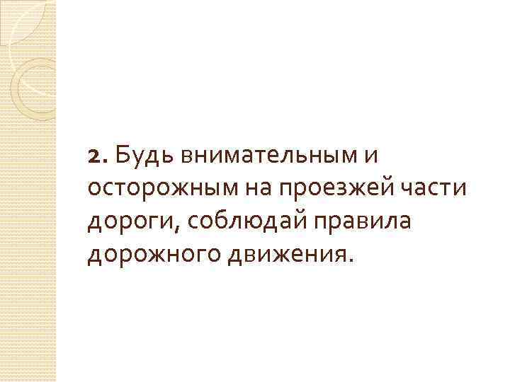 2. Будь внимательным и осторожным на проезжей части дороги, соблюдай правила дорожного движения. 