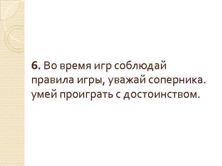 6. Во время игр соблюдай правила игры, уважай соперника. умей проиграть с достоинством. 