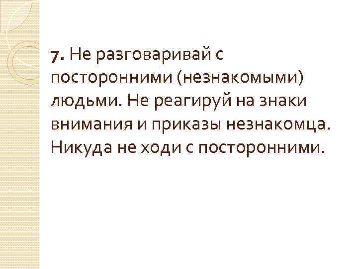 7. Не разговаривай с посторонними (незнакомыми) людьми. Не реагируй на знаки внимания и приказы