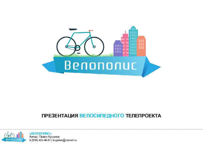 ПРЕЗЕНТАЦИЯ ВЕЛОСИПЕДНОГО ТЕЛЕПРОЕКТА «ВЕЛОПОЛИС» Автор: Павел Кучинов 8 (916) 433 -46 -81 | kupalex@corvel.