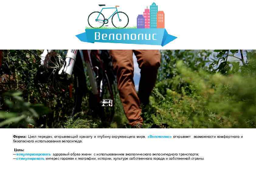 Форма: Цикл передач, открывающий красоту и глубину окружающего мира. «Велополис» открывает возможности комфортного и