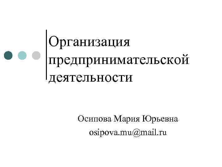 Организация предпринимательской деятельности Осипова Мария Юрьевна osipova. mu@mail. ru 