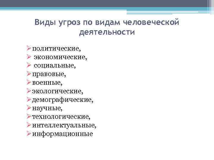 Виды угроз по видам человеческой деятельности Øполитические, Ø экономические, Ø социальные, Øправовые, Øвоенные, Øэкологические,