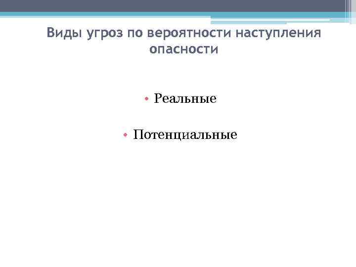 Виды угроз по вероятности наступления опасности • Реальные • Потенциальные 