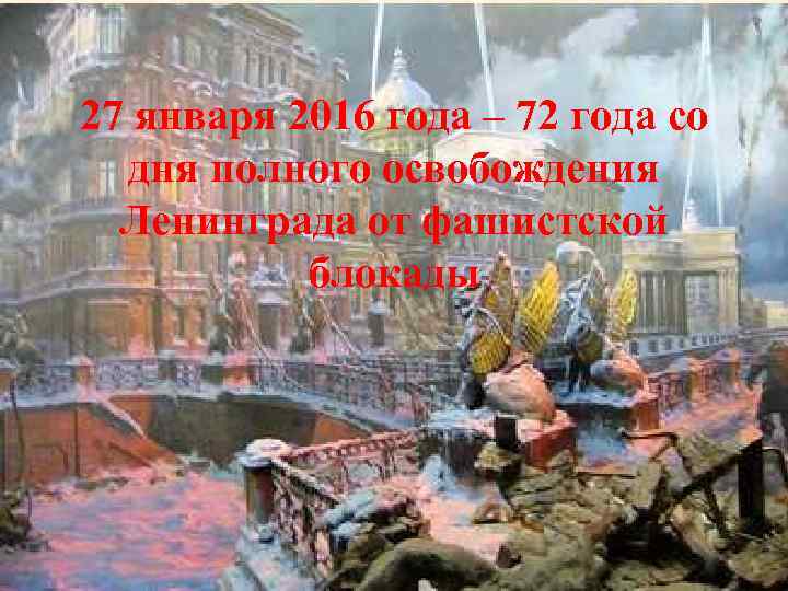 27 января 2016 года – 72 года со дня полного освобождения Ленинграда от фашистской