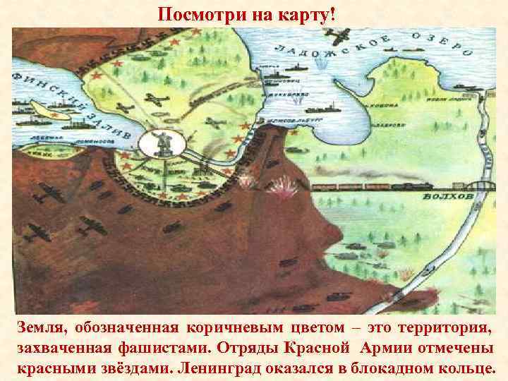 Посмотри на карту! Земля, обозначенная коричневым цветом – это территория, захваченная фашистами. Отряды Красной