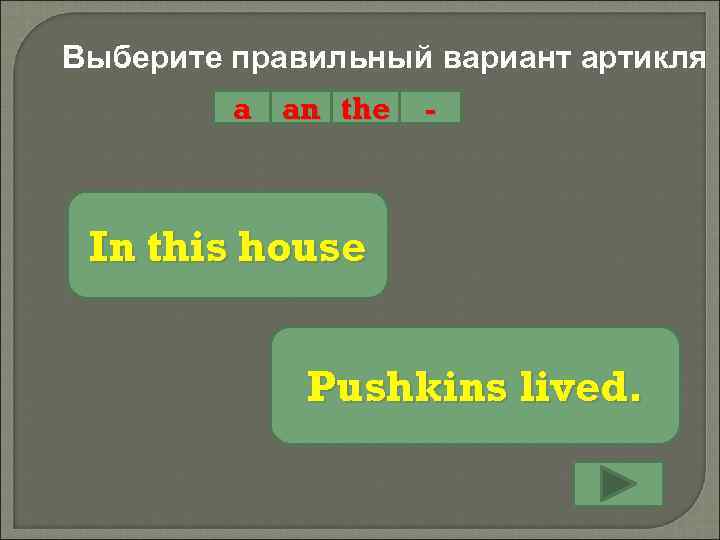 Выберите правильный вариант артикля a an the - In this house Pushkins lived. 