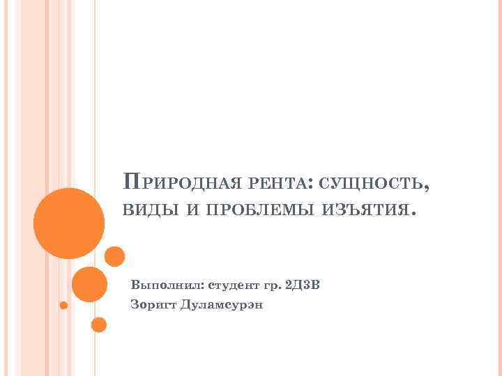 ПРИРОДНАЯ РЕНТА: СУЩНОСТЬ, ВИДЫ И ПРОБЛЕМЫ ИЗЪЯТИЯ. Выполнил: студент гр. 2 Д 3 В