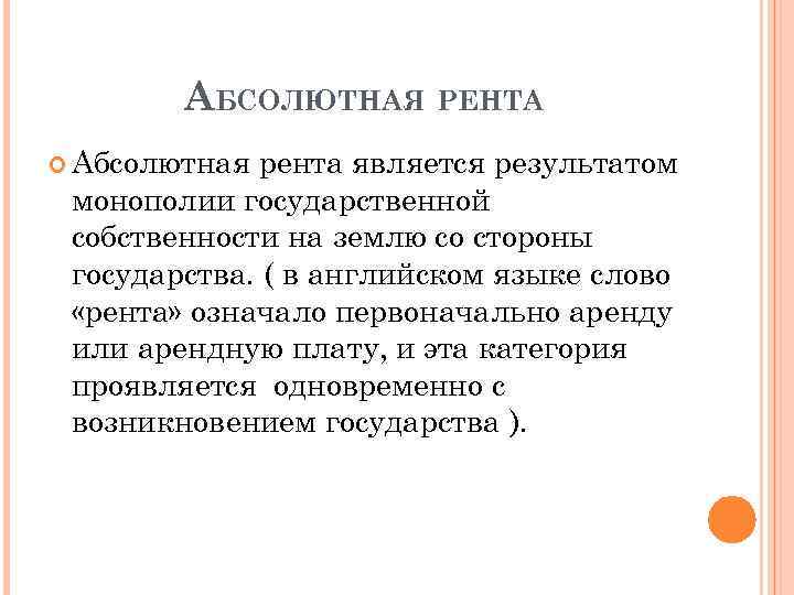 АБСОЛЮТНАЯ РЕНТА Абсолютная рента является результатом монополии государственной собственности на землю со стороны государства.