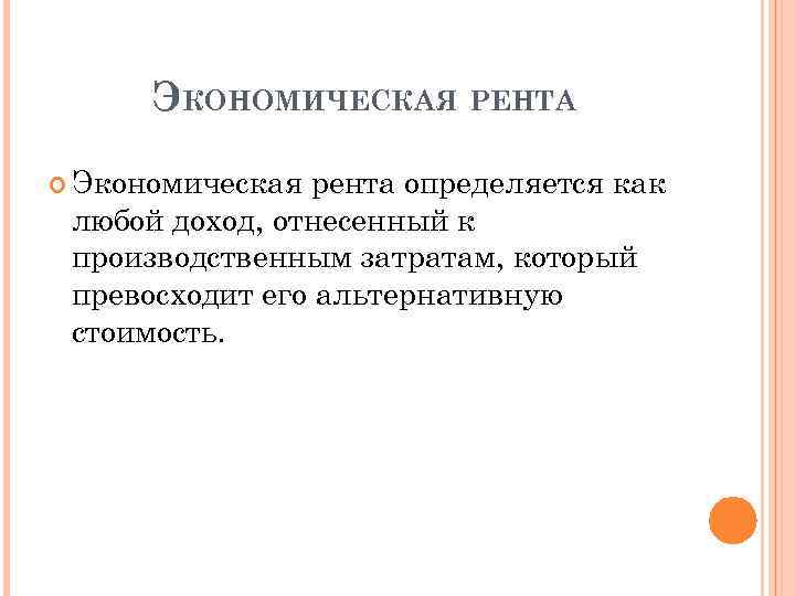 ЭКОНОМИЧЕСКАЯ РЕНТА Экономическая рента определяется как любой доход, отнесенный к производственным затратам, который превосходит