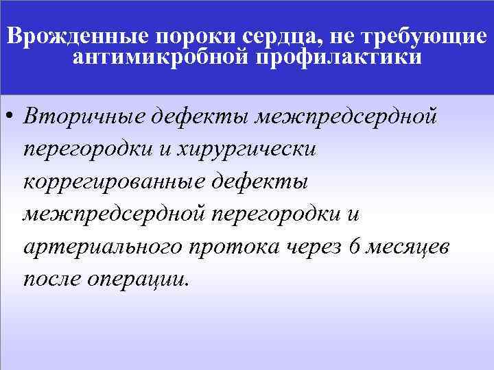 Врожденные пороки сердца, не требующие антимикробной профилактики • Вторичные дефекты межпредсердной перегородки и хирургически