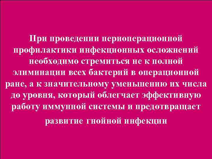 При проведении периоперационной профилактики инфекционных осложнений необходимо стремиться не к полной элиминации всех бактерий