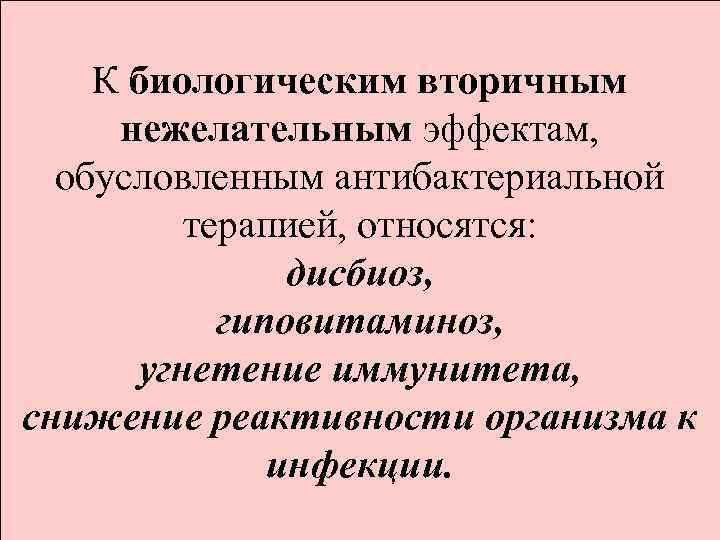 К биологическим вторичным нежелательным эффектам, обусловленным антибактериальной терапией, относятся: дисбиоз, гиповитаминоз, угнетение иммунитета, снижение