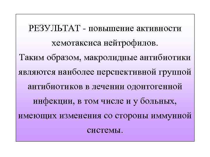 РЕЗУЛЬТАТ - повышение активности хемотаксиса нейтрофилов. Таким образом, макролидные антибиотики являются наиболее перспективной группой