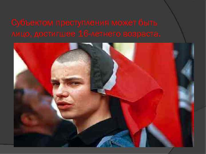 Субъектом преступления может быть лицо, достигшее 16 -летнего возраста. 