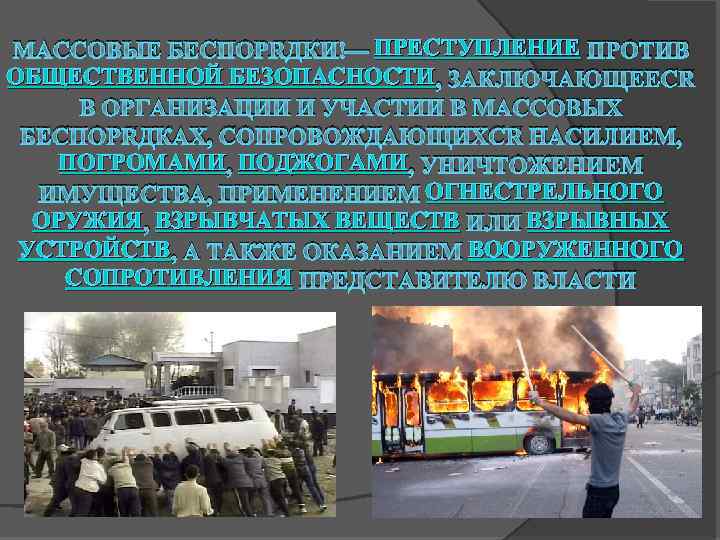 ПРЕСТУПЛЕНИЕ МАССОВЫЕ БЕСПОРЯДКИ — ПРЕСТУПЛЕНИЕ ПРОТИВ ОБЩЕСТВЕННОЙ БЕЗОПАСНОСТИ , ЗАКЛЮЧАЮЩЕЕСЯ В ОРГАНИЗАЦИИ И УЧАСТИИ