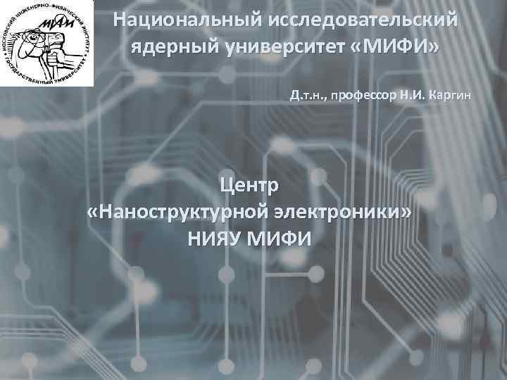 Национальный исследовательский ядерный университет «МИФИ» Д. т. н. , профессор Н. И. Каргин Центр