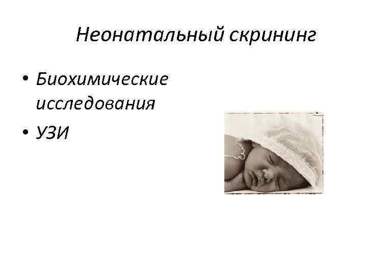 Неонатальный скрининг • Биохимические исследования • УЗИ 