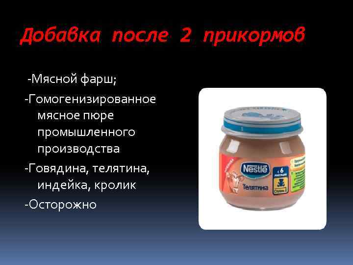 Добавка после 2 прикормов -Мясной фарш; -Гомогенизированное мясное пюре промышленного производства -Говядина, телятина, индейка,