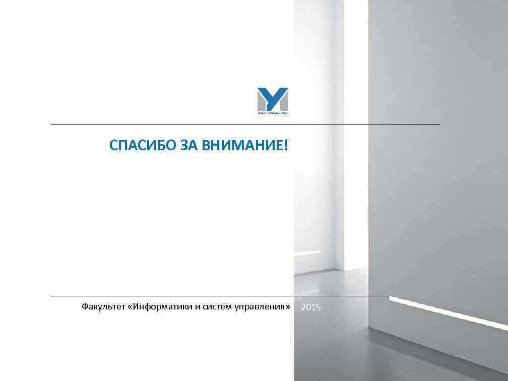 СПАСИБО ЗА ВНИМАНИЕ! Факультет «Информатики и систем управления» 2015 