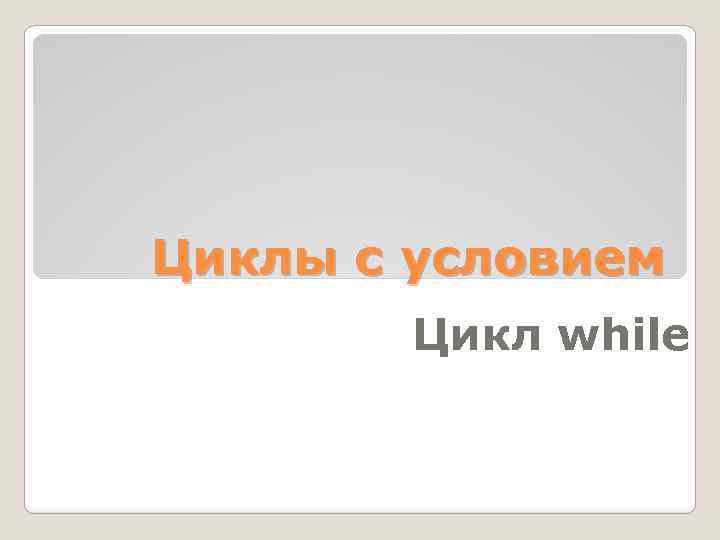 Циклы с условием Цикл while 