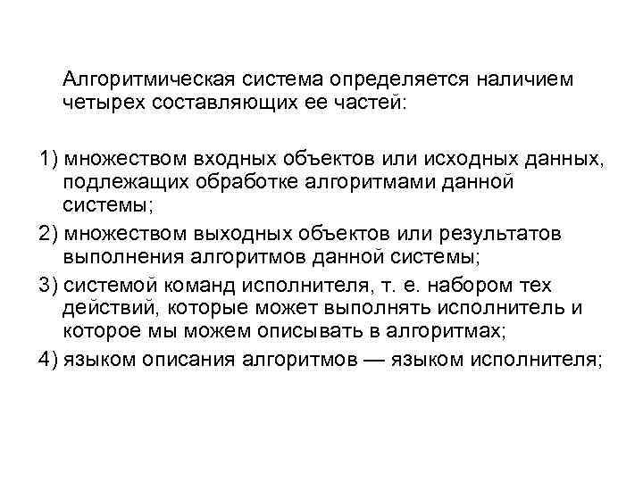 Алгоритмическая система определяется наличием четырех составляющих ее частей: 1) множеством входных объектов или исходных