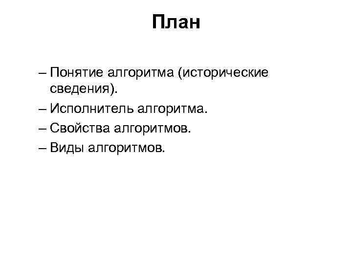 План – Понятие алгоритма (исторические сведения). – Исполнитель алгоритма. – Свойства алгоритмов. – Виды