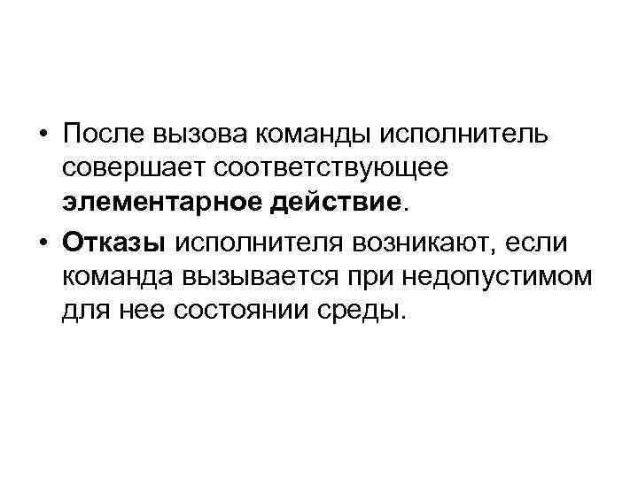  • После вызова команды исполнитель совершает соответствующее элементарное действие. • Отказы исполнителя возникают,