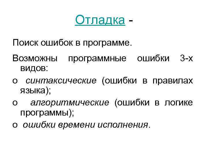 Отладка Поиск ошибок в программе. Возможны программные ошибки 3 -х видов: o синтаксические (ошибки