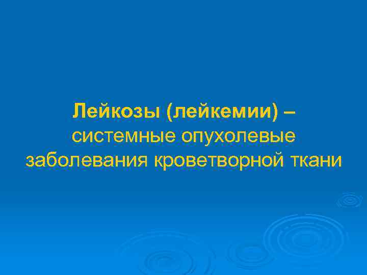 Лейкозы (лейкемии) – системные опухолевые заболевания кроветворной ткани 