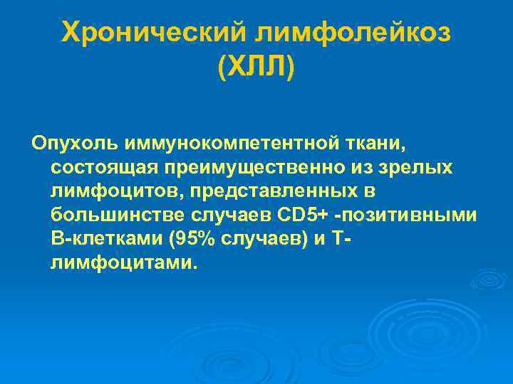 Хронический лимфолейкоз (ХЛЛ) Опухоль иммунокомпетентной ткани, состоящая преимущественно из зрелых лимфоцитов, представленных в большинстве