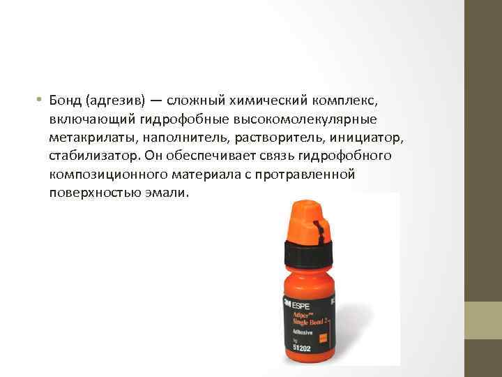  • Бонд (адгезив) — сложный химический комплекс, включающий гидрофобные высокомолекулярные метакрилаты, наполнитель, растворитель,