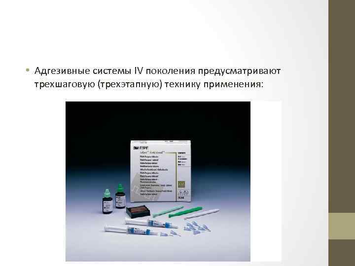  • Адгезивные системы IV поколения предусматривают трехшаговую (трехэтапную) технику применения: 