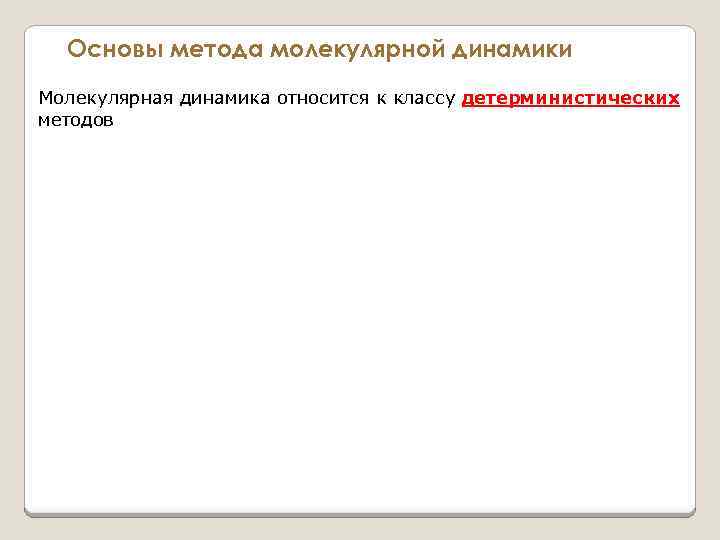 Основы метода молекулярной динамики Молекулярная динамика относится к классу детерминистических методов 