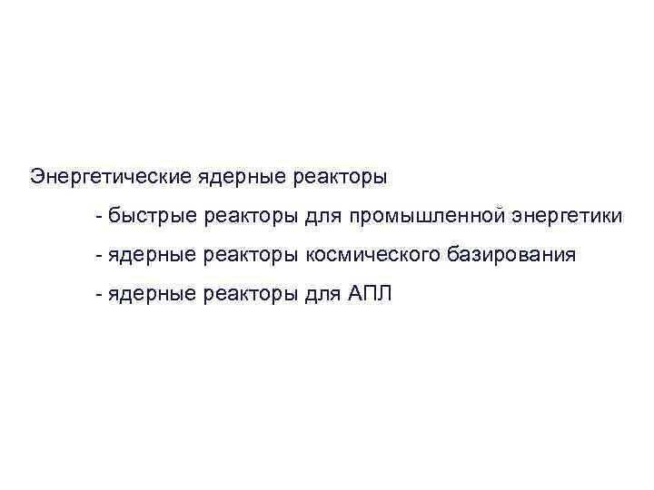 Энергетические ядерные реакторы - быстрые реакторы для промышленной энергетики - ядерные реакторы космического базирования