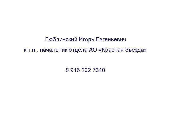 Люблинский Игорь Евгеньевич к. т. н. , начальник отдела АО «Красная Звезда» 8 916