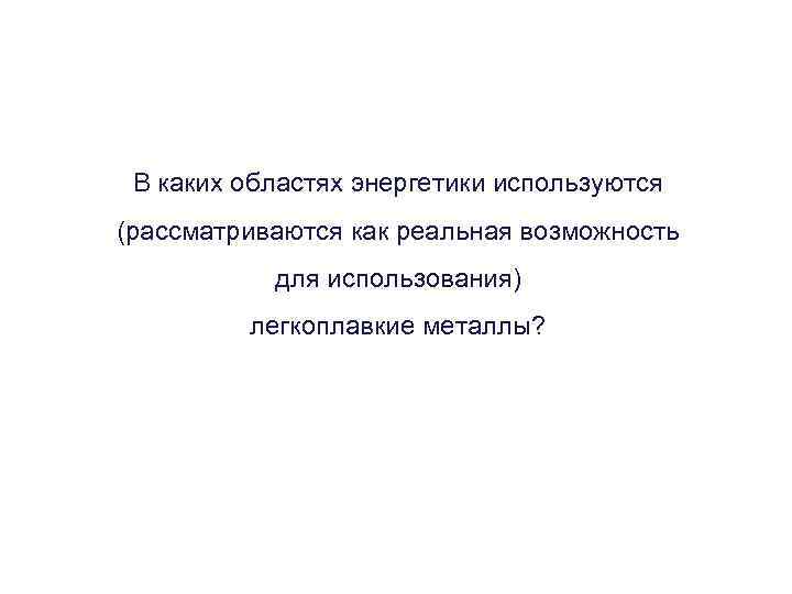В каких областях энергетики используются (рассматриваются как реальная возможность для использования) легкоплавкие металлы? 
