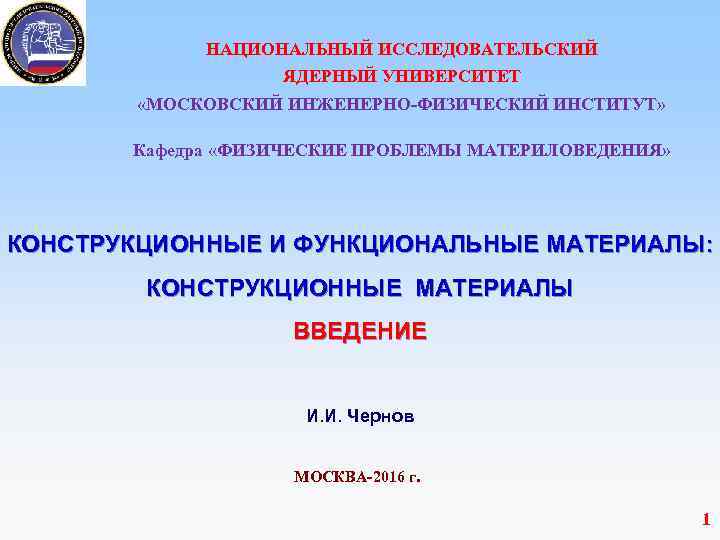 НАЦИОНАЛЬНЫЙ ИССЛЕДОВАТЕЛЬСКИЙ ЯДЕРНЫЙ УНИВЕРСИТЕТ «МОСКОВСКИЙ ИНЖЕНЕРНО-ФИЗИЧЕСКИЙ ИНСТИТУТ» Кафедра «ФИЗИЧЕСКИЕ ПРОБЛЕМЫ МАТЕРИЛОВЕДЕНИЯ» КОНСТРУКЦИОННЫЕ И ФУНКЦИОНАЛЬНЫЕ