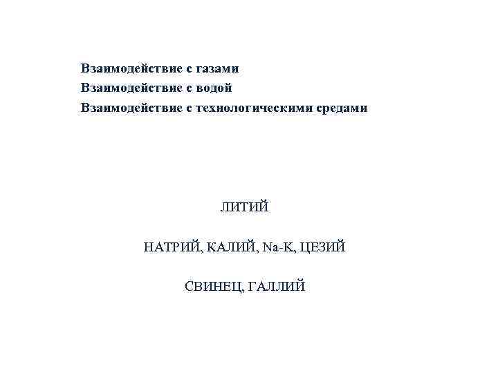 Взаимодействие с газами Взаимодействие с водой Взаимодействие с технологическими средами ЛИТИЙ НАТРИЙ, КАЛИЙ, Na-K,