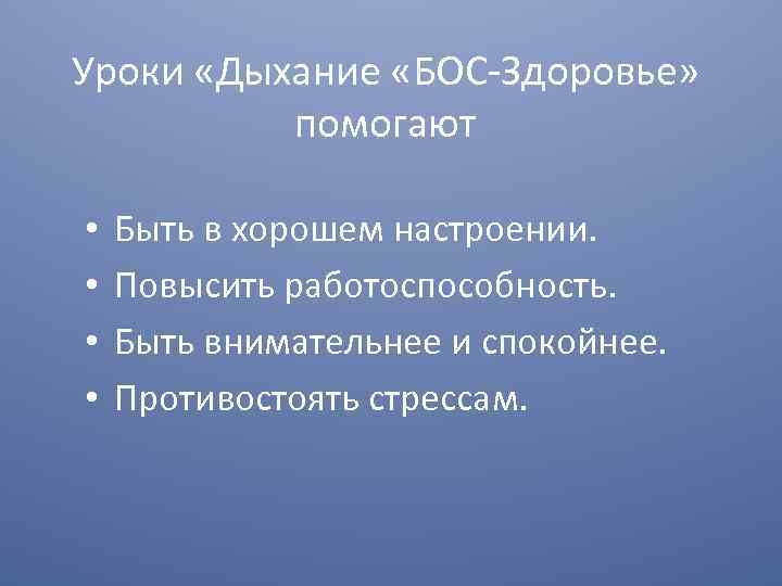 Уроки «Дыхание «БОС-Здоровье» помогают • • Быть в хорошем настроении. Повысить работоспособность. Быть внимательнее