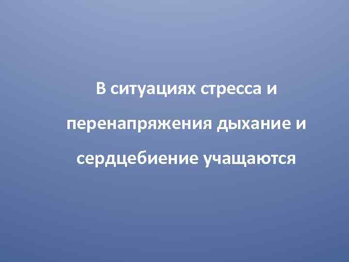 В ситуациях стресса и перенапряжения дыхание и сердцебиение учащаются 