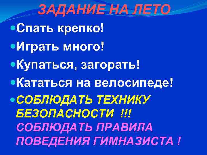 ЗАДАНИЕ НА ЛЕТО Спать крепко! Играть много! Купаться, загорать! Кататься на велосипеде! СОБЛЮДАТЬ ТЕХНИКУ