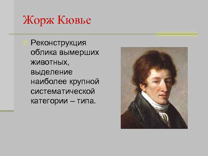 Жорж Кювье n Реконструкция облика вымерших животных, выделение наиболее крупной систематической категории – типа.