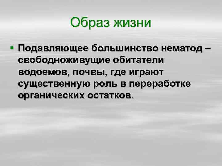 Образ жизни § Подавляющее большинство нематод – свободноживущие обитатели водоемов, почвы, где играют существенную