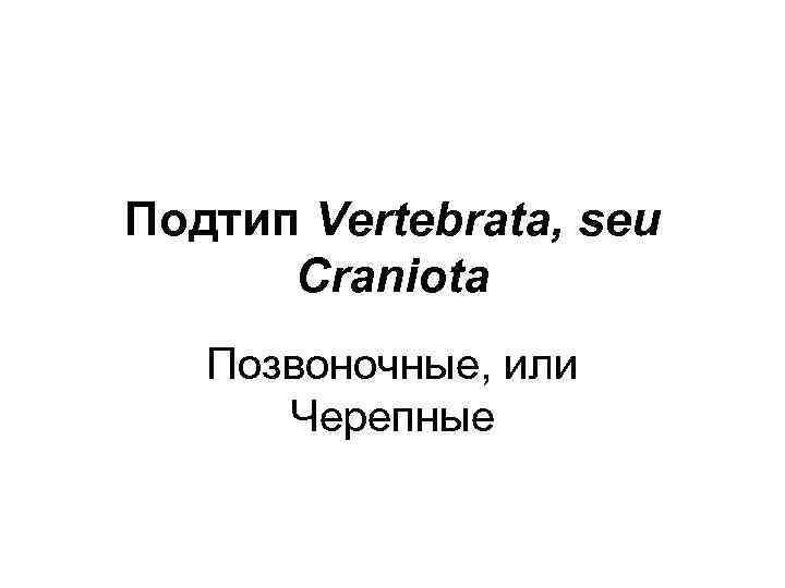 Подтип Vertebrata, seu Craniota Позвоночные, или Черепные 