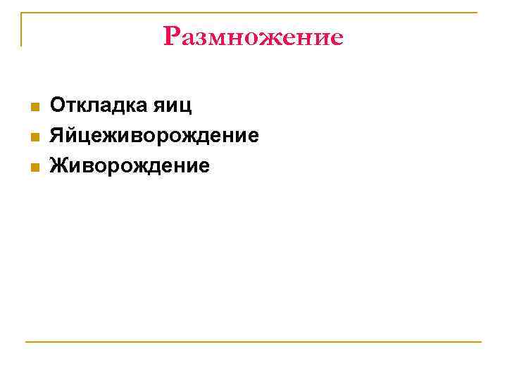 Размножение n n n Откладка яиц Яйцеживорождение Живорождение 