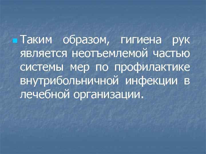 n Таким образом, гигиена рук является неотъемлемой частью системы мер по профилактике внутрибольничной инфекции