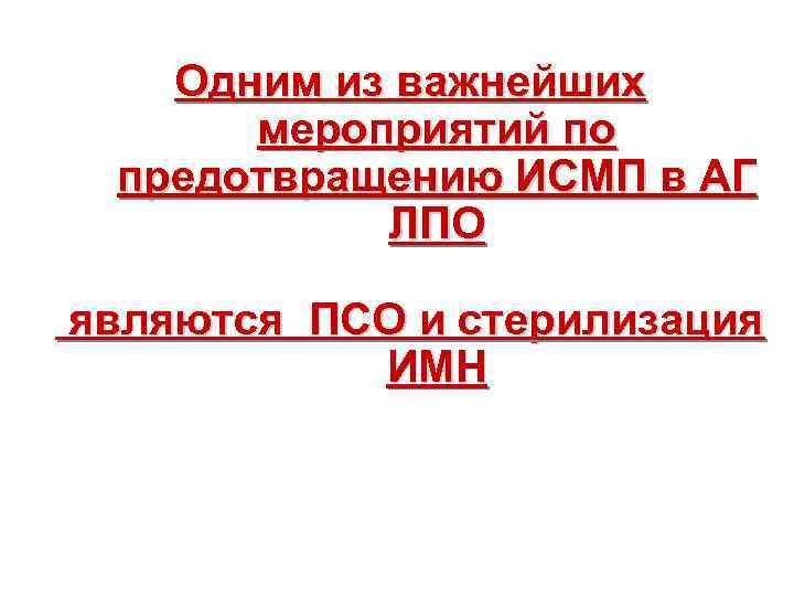 Одним из важнейших мероприятий по предотвращению ИСМП в АГ ЛПО являются ПСО и стерилизация